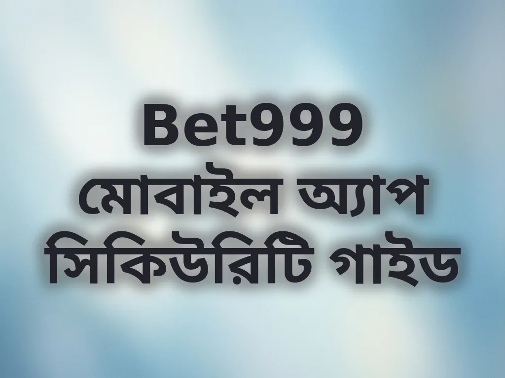Bet999 মোবাইল অ্যাপ সিকিউরিটি গাইড