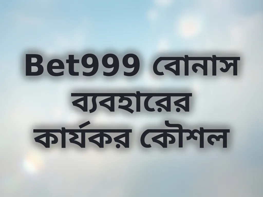 Bet999 বোনাস ব্যবহারের কার্যকর কৌশল